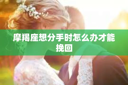 摩羯座想分手时怎么办才能挽回