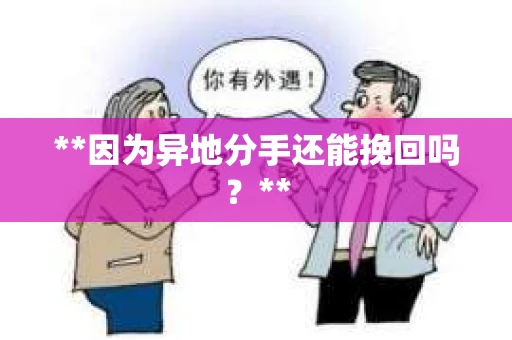 **因为异地分手还能挽回吗?** **因为异地分手还能挽回吗?**