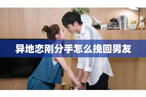 异地恋刚分手怎么挽回男友