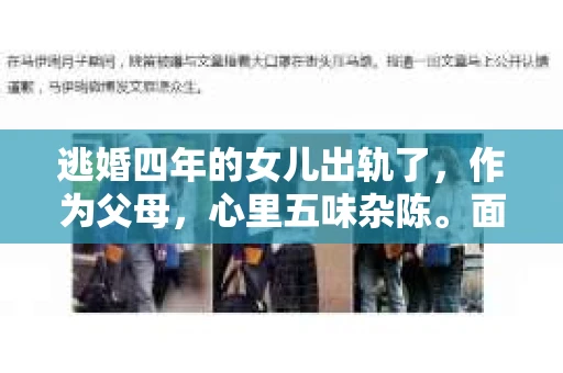 逃婚四年的女儿出轨了,作为父母,心里五味杂陈。面对这样的家庭变故,如何挽回女儿的心,重建家庭和谐,是许多父母都在思考的问题。今天,我们就来聊聊这个话题。 逃婚四年的女儿出轨了,作为父母,心里五味杂陈。面对这样的家庭变故,如何挽回女儿的心,重建家庭和谐,是许多父母都在思考的问题。今天,我们就来聊聊这个话题。