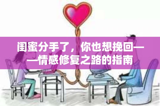 闺蜜分手了，你也想挽回——情感修复之路的指南