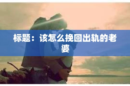 标题：该怎么挽回出轨的老婆