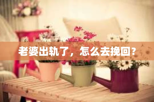 老婆出轨了，怎么去挽回？