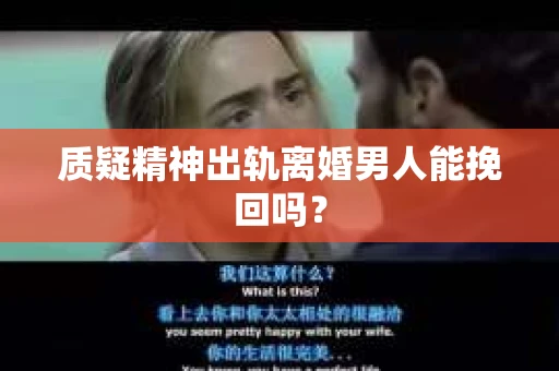 质疑精神出轨离婚男人能挽回吗？