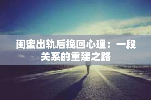 闺蜜出轨后挽回心理：一段关系的重建之路