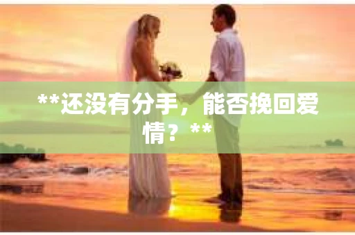 **还没有分手，能否挽回爱情？**