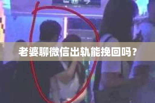 老婆聊微信出轨能挽回吗? 老婆聊微信出轨能挽回吗?