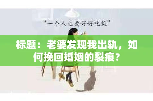 标题：老婆发现我出轨，如何挽回婚姻的裂痕？