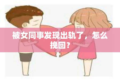 被女同事发现出轨了，怎么挽回？