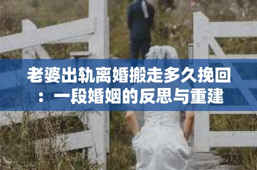 老婆出轨离婚搬走多久挽回：一段婚姻的反思与重建