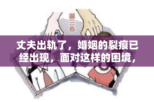 丈夫出轨了，婚姻的裂痕已经出现，面对这样的困境，很多人都会感到无助和痛苦。那么，当丈夫出轨了，我们应该怎样挽回这段婚姻呢？以下是我根据一些案例和自己的理解，总结的一些方法和建议。