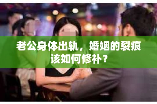 老公身体出轨，婚姻的裂痕该如何修补？
