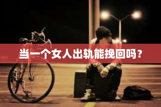 当一个女人出轨能挽回吗？