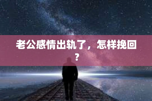 老公感情出轨了，怎样挽回？