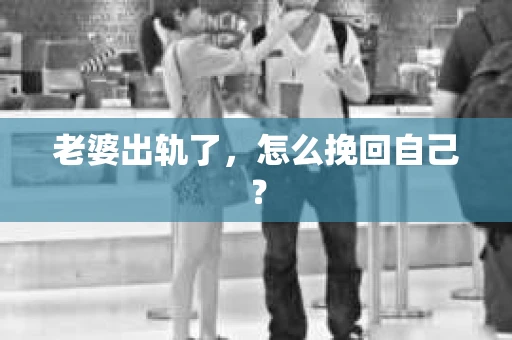 老婆出轨了，怎么挽回自己？