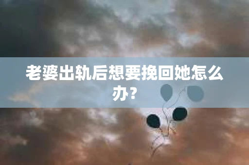 老婆出轨后想要挽回她怎么办？