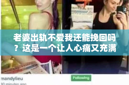 老婆出轨不爱我还能挽回吗？这是一个让人心痛又充满疑惑的问题。在这个充满变数的世界里，婚姻中的不忠和爱情的不坚定，常常让人陷入迷茫。今天，我们就来聊聊这个问题，看看在老婆出轨不爱我时，我们还能否挽回这段感情。