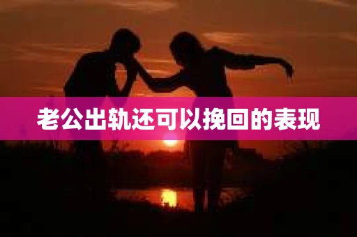 老公出轨还可以挽回的表现