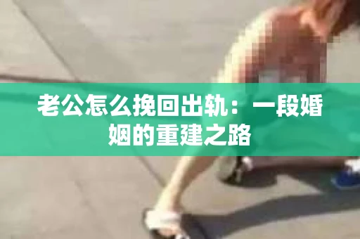 老公怎么挽回出轨：一段婚姻的重建之路