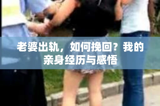 老婆出轨，如何挽回？我的亲身经历与感悟