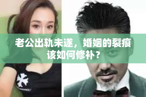 老公出轨未遂，婚姻的裂痕该如何修补？