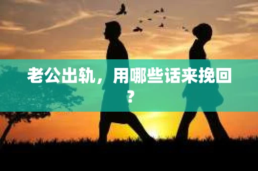 老公出轨，用哪些话来挽回？