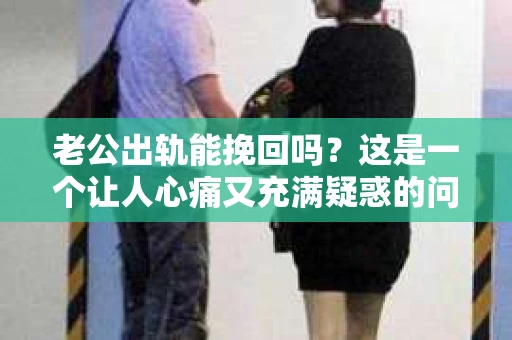 老公出轨能挽回吗？这是一个让人心痛又充满疑惑的问题。在这个充满变数的世界里，婚姻中的不忠行为无疑给家庭带来了巨大的冲击。那么，面对老公出轨，我们是否还有机会挽回这段感情呢？接下来，就让我来和大家聊聊这个话题。