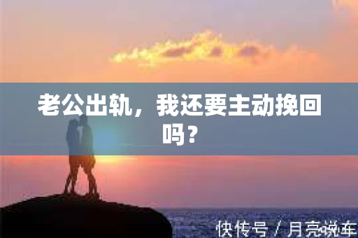 老公出轨，我还要主动挽回吗？