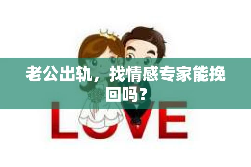 老公出轨，找情感专家能挽回吗？