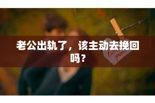 老公出轨了，该主动去挽回吗？