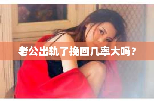 老公出轨了挽回几率大吗？