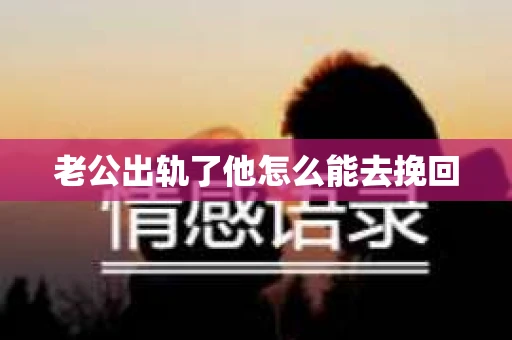 老公出轨了他怎么能去挽回