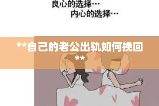 **自己的老公出轨如何挽回** **自己的老公出轨如何挽回**