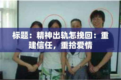 标题：精神出轨怎挽回：重建信任，重拾爱情
