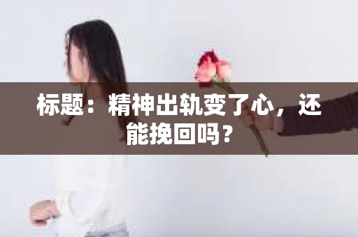 标题：精神出轨变了心，还能挽回吗？