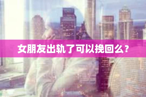 女朋友出轨了可以挽回么？