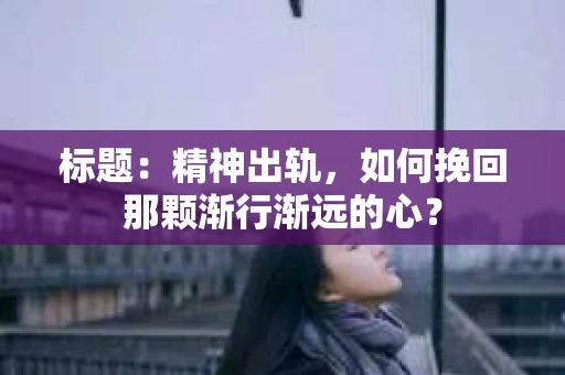 标题：精神出轨，如何挽回那颗渐行渐远的心？