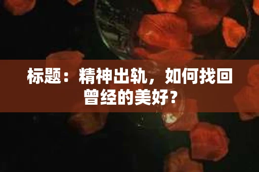 标题：精神出轨，如何找回曾经的美好？