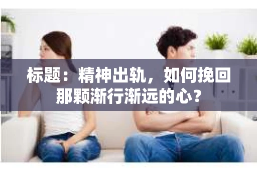 标题：精神出轨，如何挽回那颗渐行渐远的心？