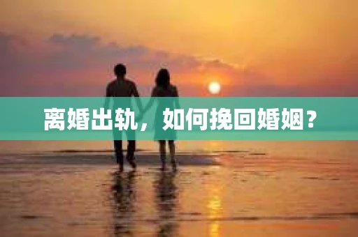 离婚出轨，如何挽回婚姻？