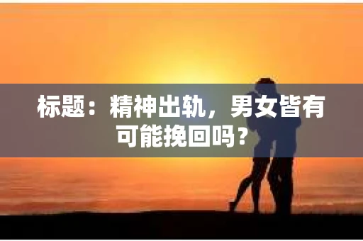 标题：精神出轨，男女皆有可能挽回吗？