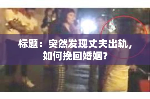 标题：突然发现丈夫出轨，如何挽回婚姻？
