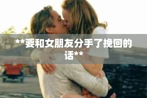 **要和女朋友分手了挽回的话**