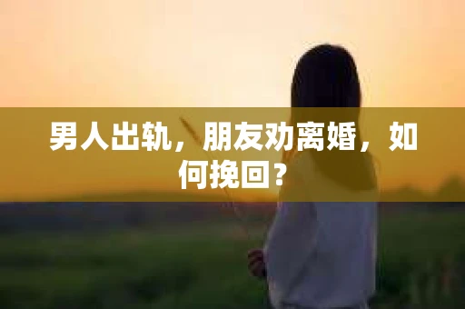 男人出轨，朋友劝离婚，如何挽回？