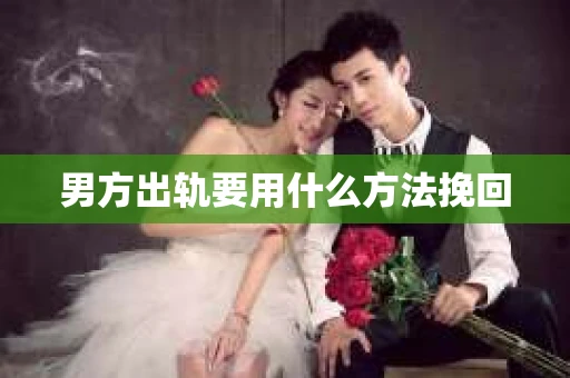男方出轨要用什么方法挽回