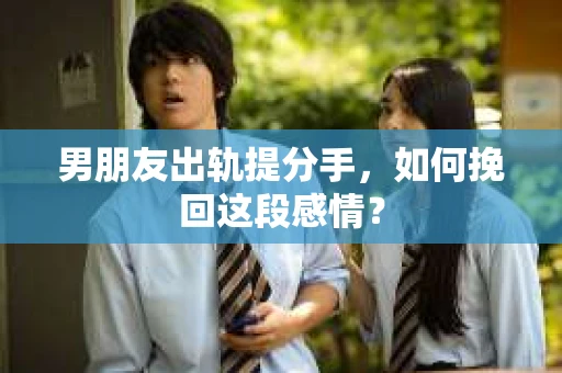 男朋友出轨提分手，如何挽回这段感情？
