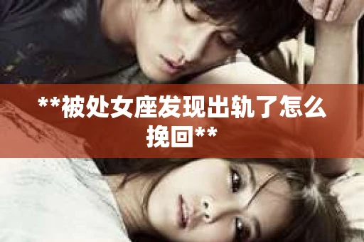 **被处女座发现出轨了怎么挽回**