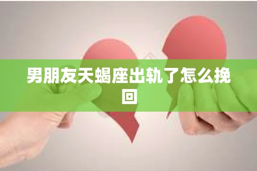 男朋友天蝎座出轨了怎么挽回