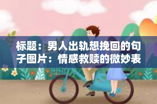 标题：男人出轨想挽回的句子图片：情感救赎的微妙表达