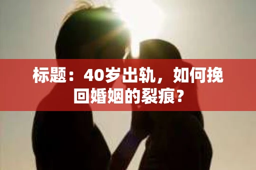 标题：40岁出轨，如何挽回婚姻的裂痕？
